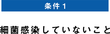 条件1 細菌感染していないこと