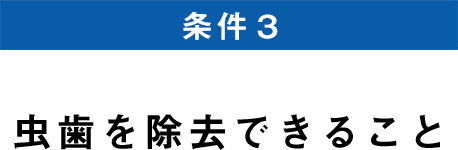 条件3 虫歯を除去できること